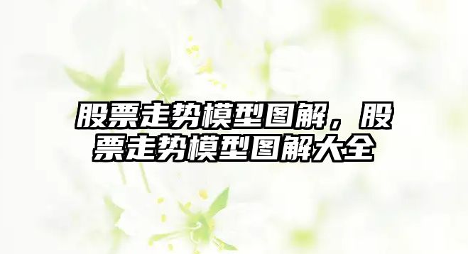 股票走勢模型圖解，股票走勢模型圖解大全