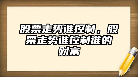 股票走勢誰(shuí)控制，股票走勢誰(shuí)控制誰(shuí)的財富