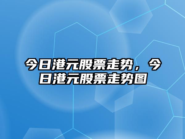 今日港元股票走勢，今日港元股票走勢圖