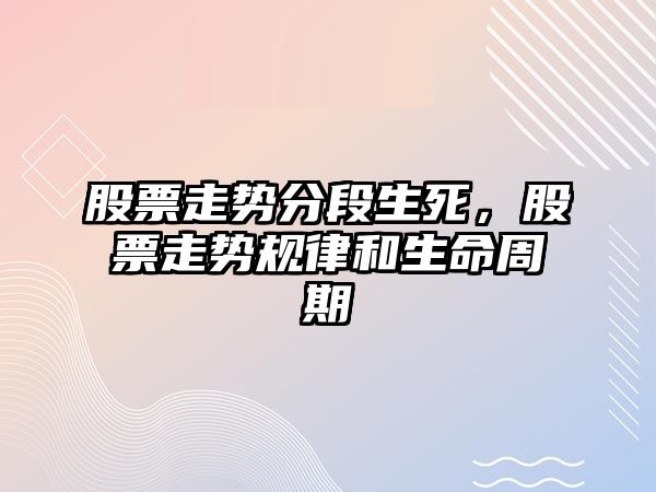 股票走勢分段生死，股票走勢規律和生命周期