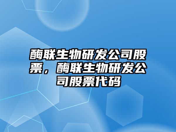 酶聯(lián)生物研發(fā)公司股票，酶聯(lián)生物研發(fā)公司股票代碼