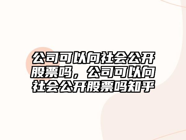 公司可以向社會(huì )公開(kāi)股票嗎，公司可以向社會(huì )公開(kāi)股票嗎知乎