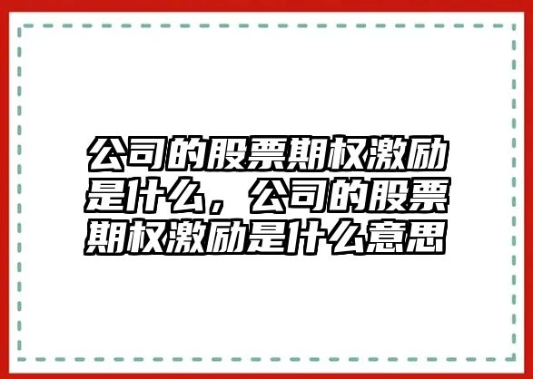 公司的股票期權激勵是什么，公司的股票期權激勵是什么意思