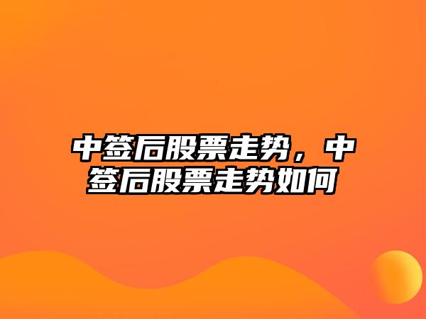 中簽后股票走勢，中簽后股票走勢如何