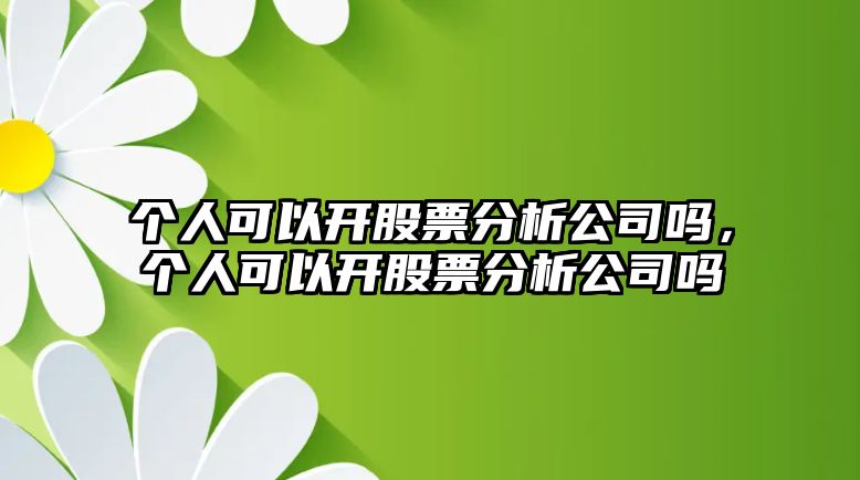 個(gè)人可以開(kāi)股票分析公司嗎，個(gè)人可以開(kāi)股票分析公司嗎