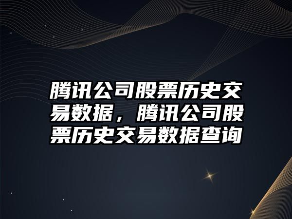 騰訊公司股票歷史交易數據，騰訊公司股票歷史交易數據查詢(xún)