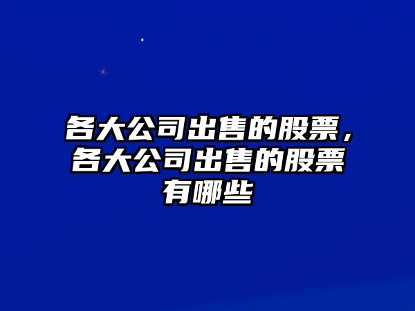 各大公司出售的股票，各大公司出售的股票有哪些