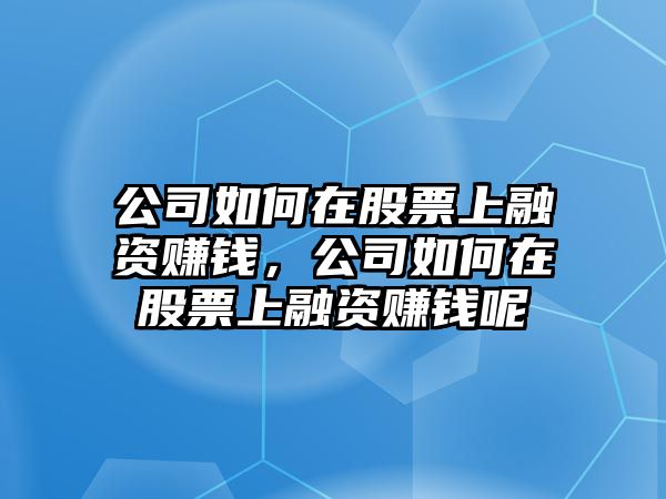 公司如何在股票上融資賺錢(qián)，公司如何在股票上融資賺錢(qián)呢