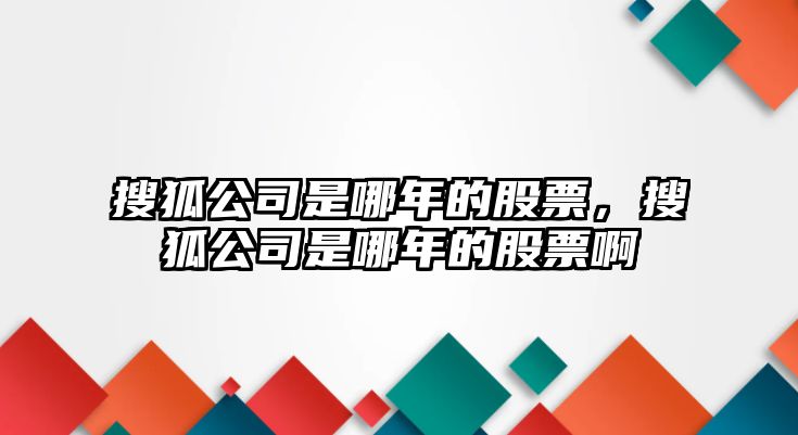 搜狐公司是哪年的股票，搜狐公司是哪年的股票啊