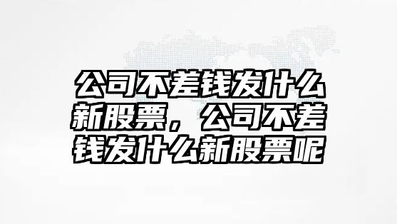 公司不差錢(qián)發(fā)什么新股票，公司不差錢(qián)發(fā)什么新股票呢