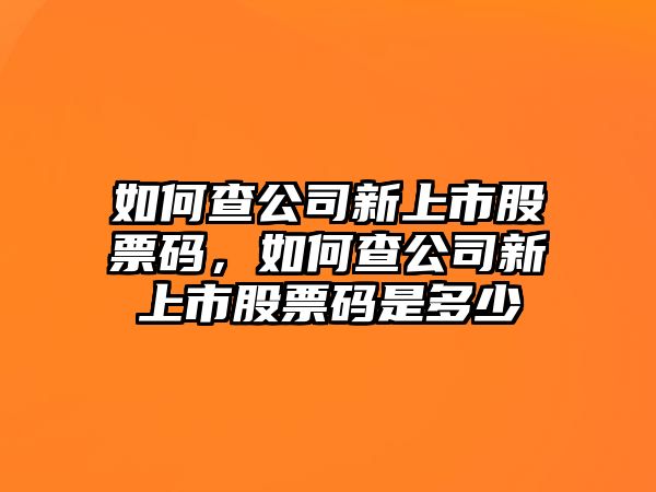 如何查公司新上市股票碼，如何查公司新上市股票碼是多少