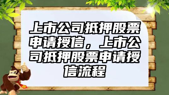 上市公司抵押股票申請授信，上市公司抵押股票申請授信流程