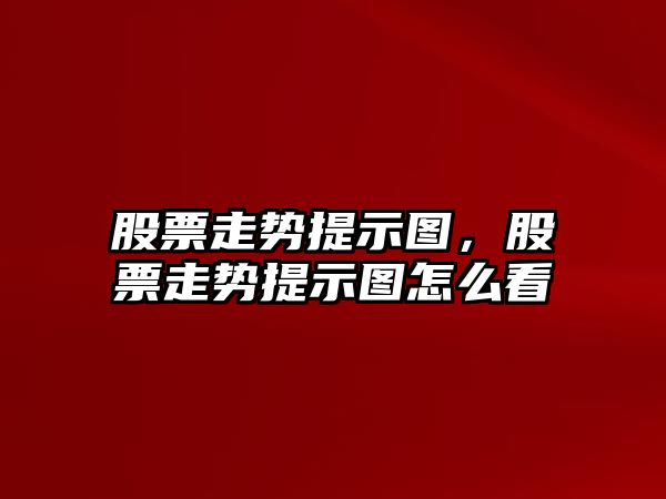 股票走勢提示圖，股票走勢提示圖怎么看