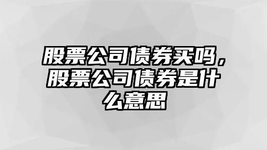 股票公司債券買(mǎi)嗎，股票公司債券是什么意思