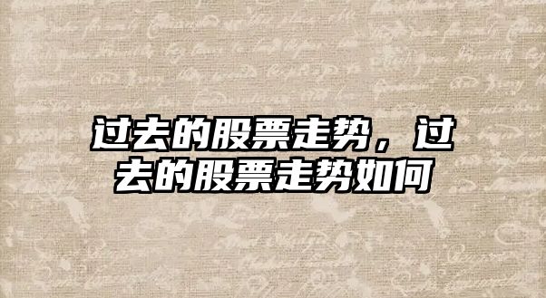 過(guò)去的股票走勢，過(guò)去的股票走勢如何