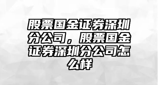 股票國金證券深圳分公司，股票國金證券深圳分公司怎么樣