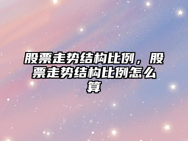 股票走勢結構比例，股票走勢結構比例怎么算