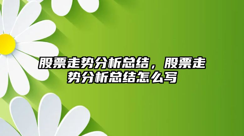 股票走勢分析總結，股票走勢分析總結怎么寫(xiě)