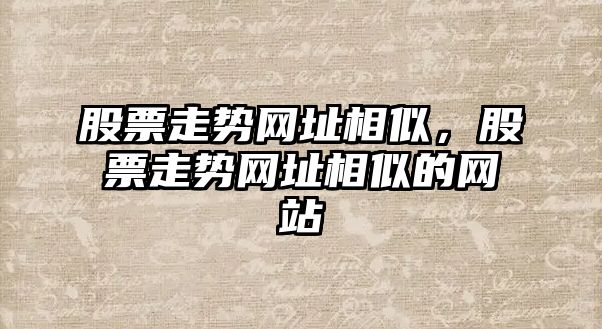 股票走勢網(wǎng)址相似，股票走勢網(wǎng)址相似的網(wǎng)站