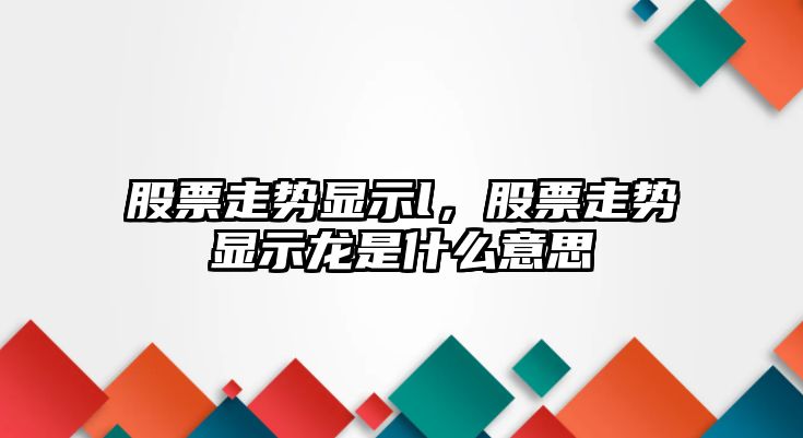 股票走勢顯示l，股票走勢顯示龍是什么意思