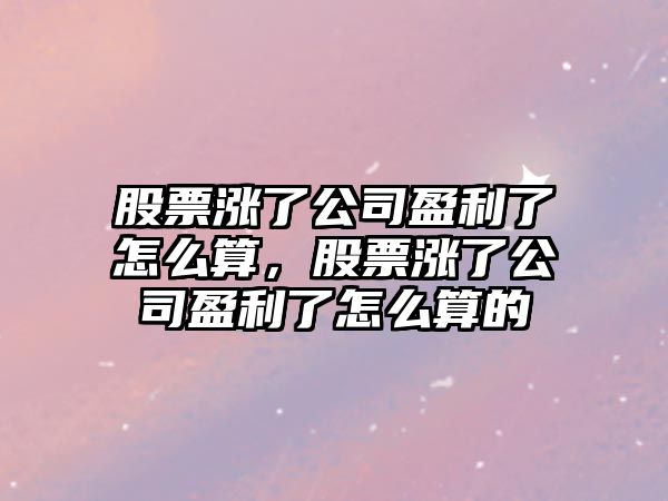 股票漲了公司盈利了怎么算，股票漲了公司盈利了怎么算的