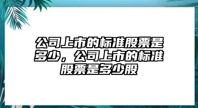 公司上市的標準股票是多少，公司上市的標準股票是多少股