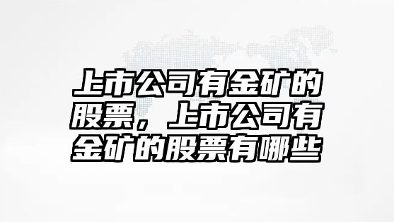 上市公司有金礦的股票，上市公司有金礦的股票有哪些