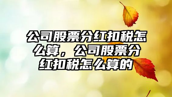 公司股票分紅扣稅怎么算，公司股票分紅扣稅怎么算的