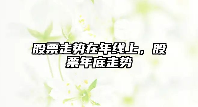 股票走勢在年線(xiàn)上，股票年底走勢