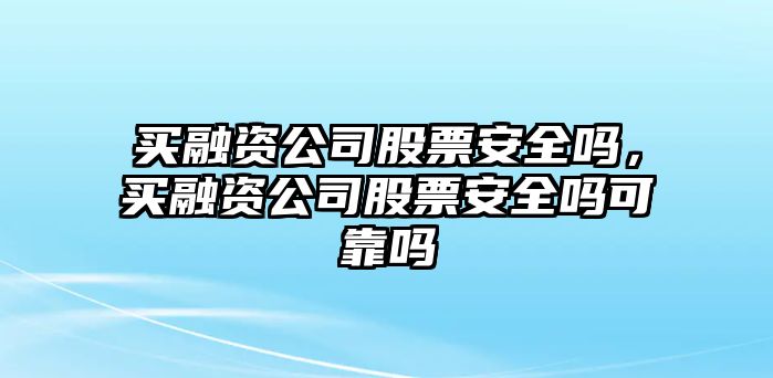 買(mǎi)融資公司股票安全嗎，買(mǎi)融資公司股票安全嗎可靠嗎