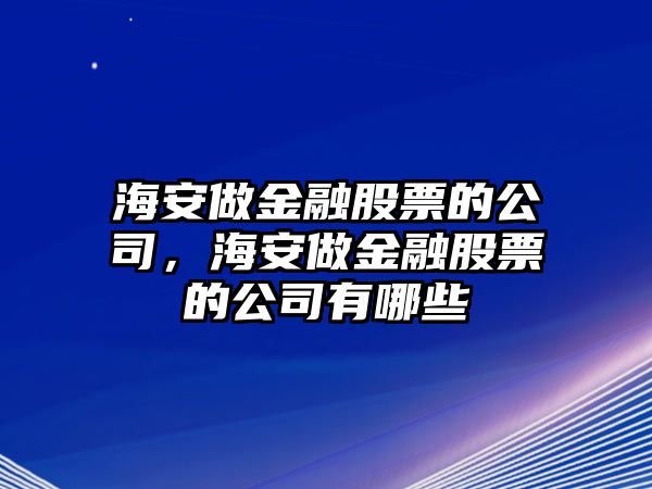 海安做金融股票的公司，海安做金融股票的公司有哪些