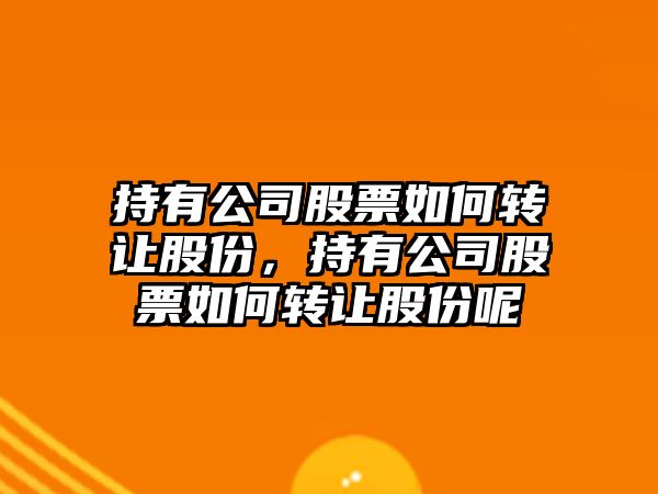 持有公司股票如何轉讓股份，持有公司股票如何轉讓股份呢