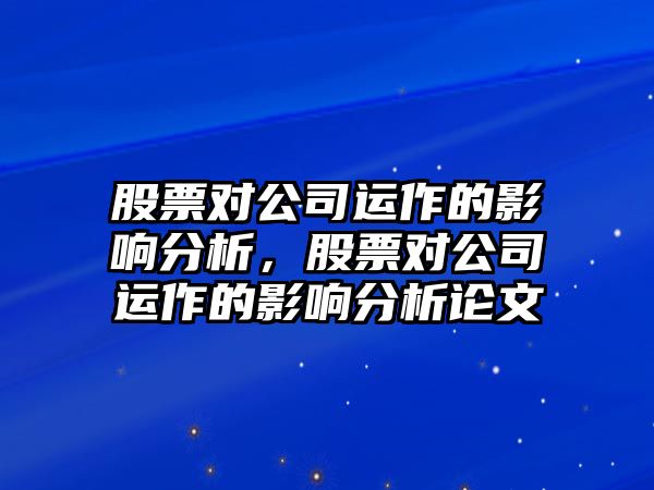 股票對公司運作的影響分析，股票對公司運作的影響分析論文