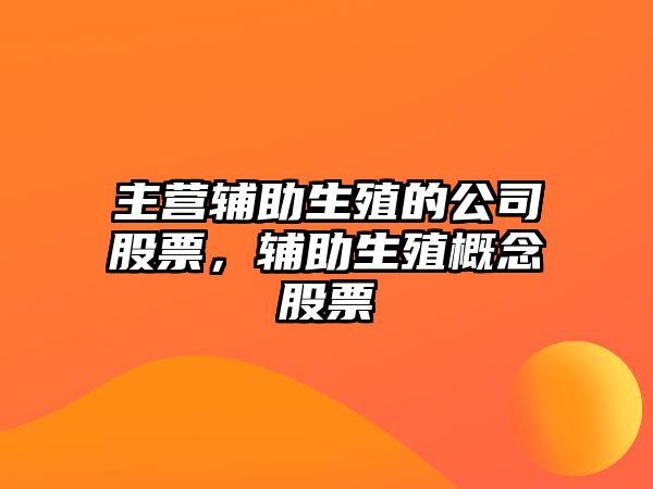 主營(yíng)輔助生殖的公司股票，輔助生殖概念股票