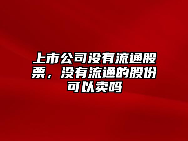 上市公司沒(méi)有流通股票，沒(méi)有流通的股份可以賣(mài)嗎