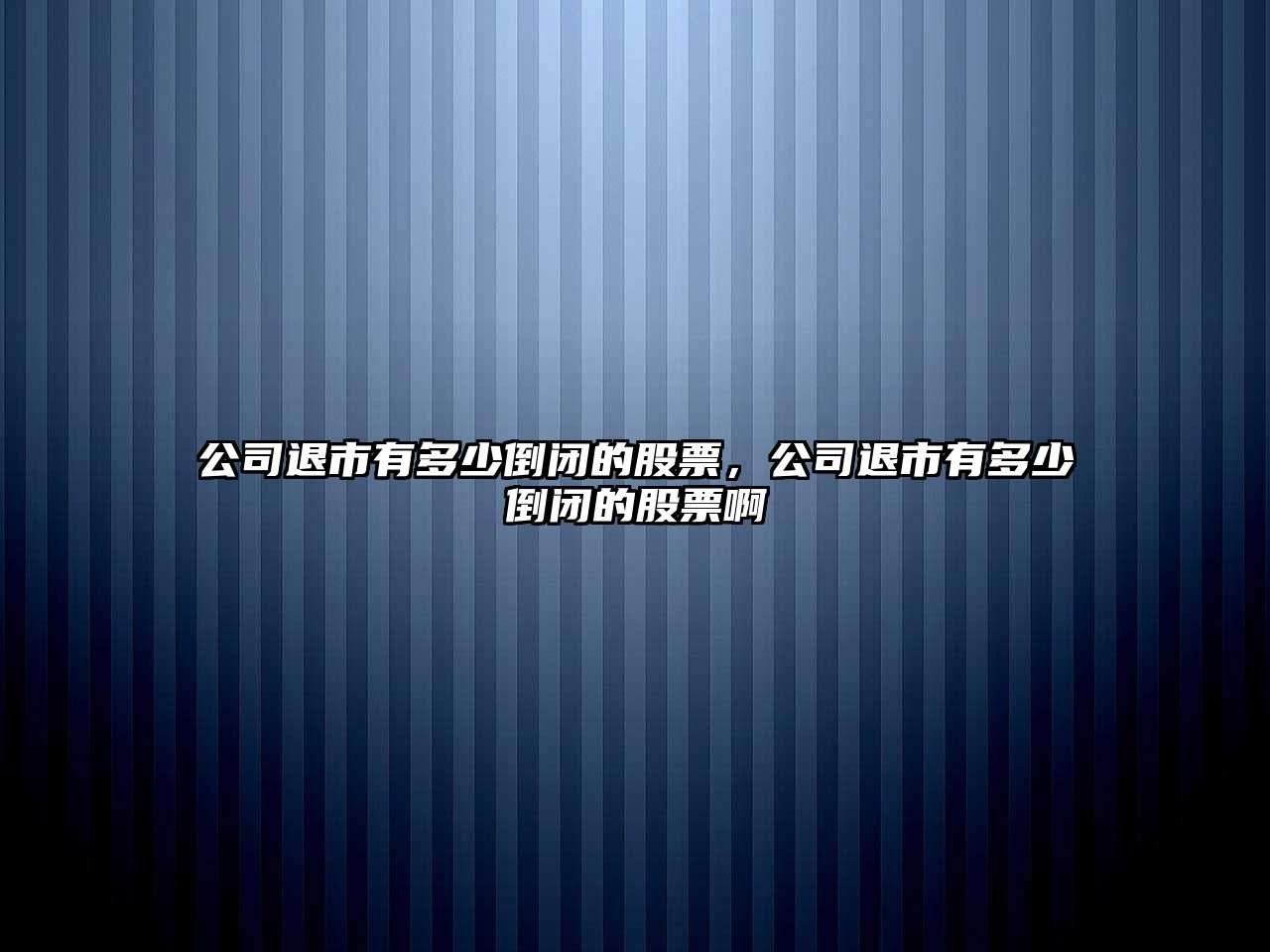 公司退市有多少倒閉的股票，公司退市有多少倒閉的股票啊