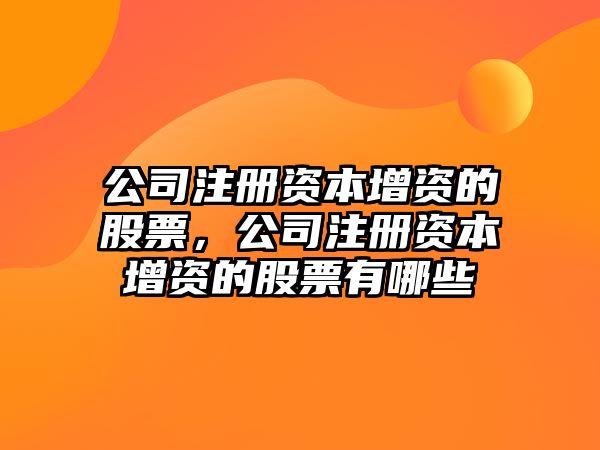 公司注冊資本增資的股票，公司注冊資本增資的股票有哪些