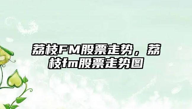 荔枝FM股票走勢，荔枝fm股票走勢圖