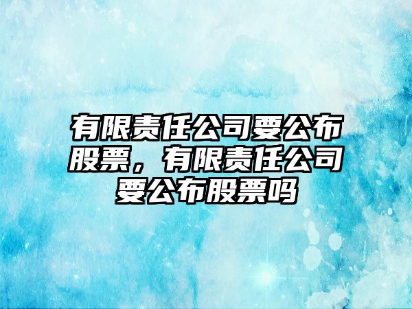 有限責任公司要公布股票，有限責任公司要公布股票嗎