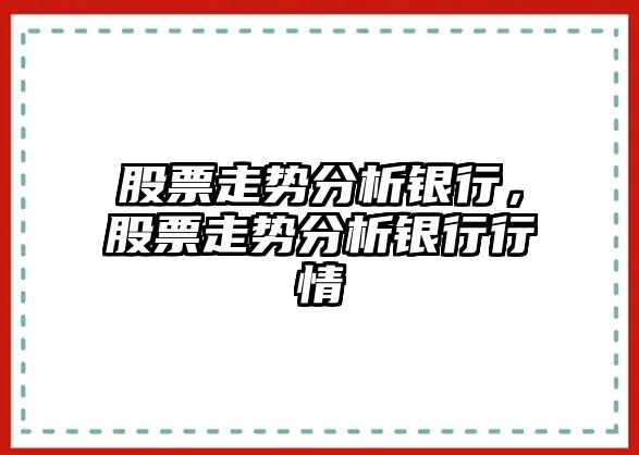 股票走勢分析銀行，股票走勢分析銀行行情