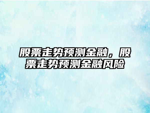 股票走勢預測金融，股票走勢預測金融風(fēng)險