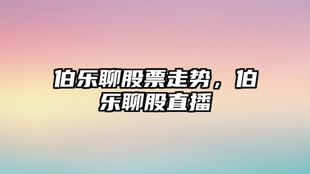 伯樂(lè )聊股票走勢，伯樂(lè )聊股直播