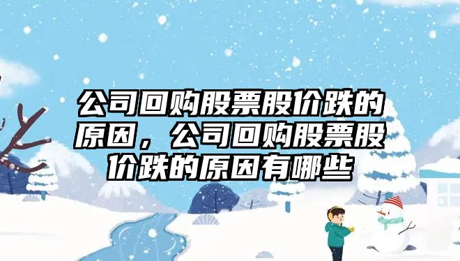 公司回購股票股價(jià)跌的原因，公司回購股票股價(jià)跌的原因有哪些