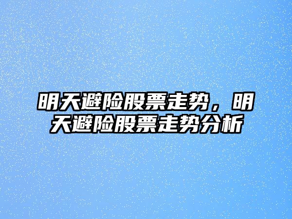 明天避險股票走勢，明天避險股票走勢分析