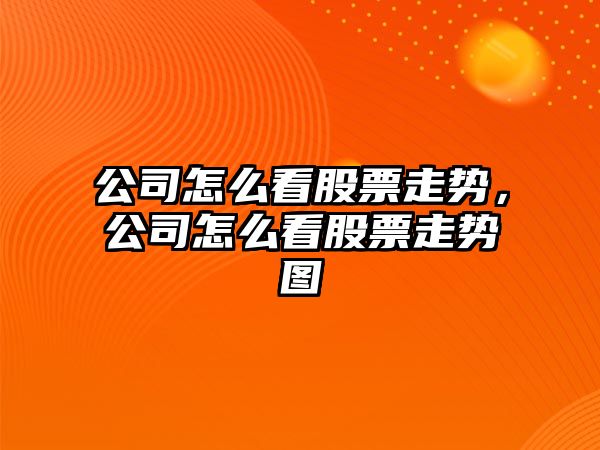 公司怎么看股票走勢，公司怎么看股票走勢圖