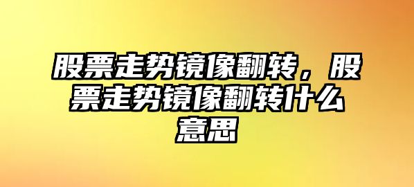 股票走勢鏡像翻轉，股票走勢鏡像翻轉什么意思