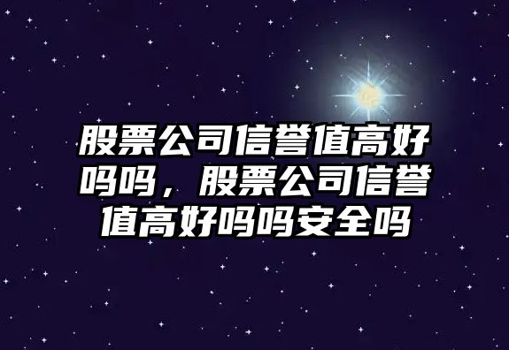 股票公司信譽(yù)值高好嗎嗎，股票公司信譽(yù)值高好嗎嗎安全嗎