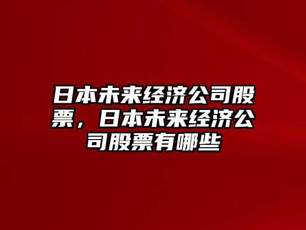 日本未來(lái)經(jīng)濟公司股票，日本未來(lái)經(jīng)濟公司股票有哪些