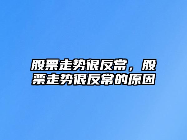 股票走勢很反常，股票走勢很反常的原因