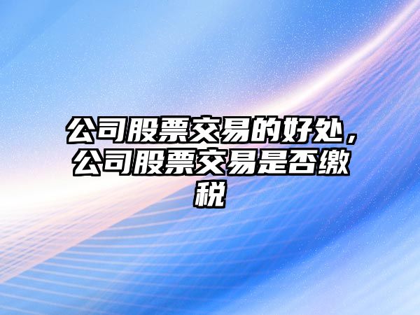 公司股票交易的好處，公司股票交易是否繳稅